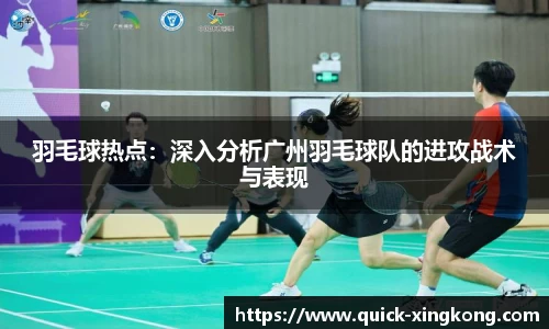 羽毛球热点：深入分析广州羽毛球队的进攻战术与表现