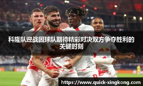 科隆队迎战因球队期待精彩对决双方争夺胜利的关键时刻